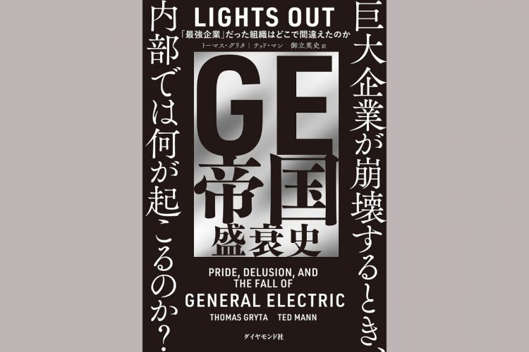 『GE帝国盛衰史──｢最強企業｣だった組織はどこで間違えたのか』（著・トーマス・グリタ、テッド・マン／訳・御立英史）