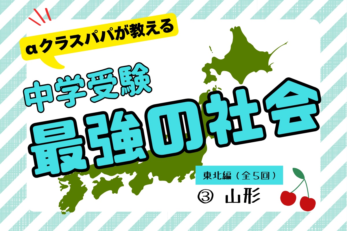αクラスパパが教える「中学受験“最強の社会”」【東北編(3)山形】
