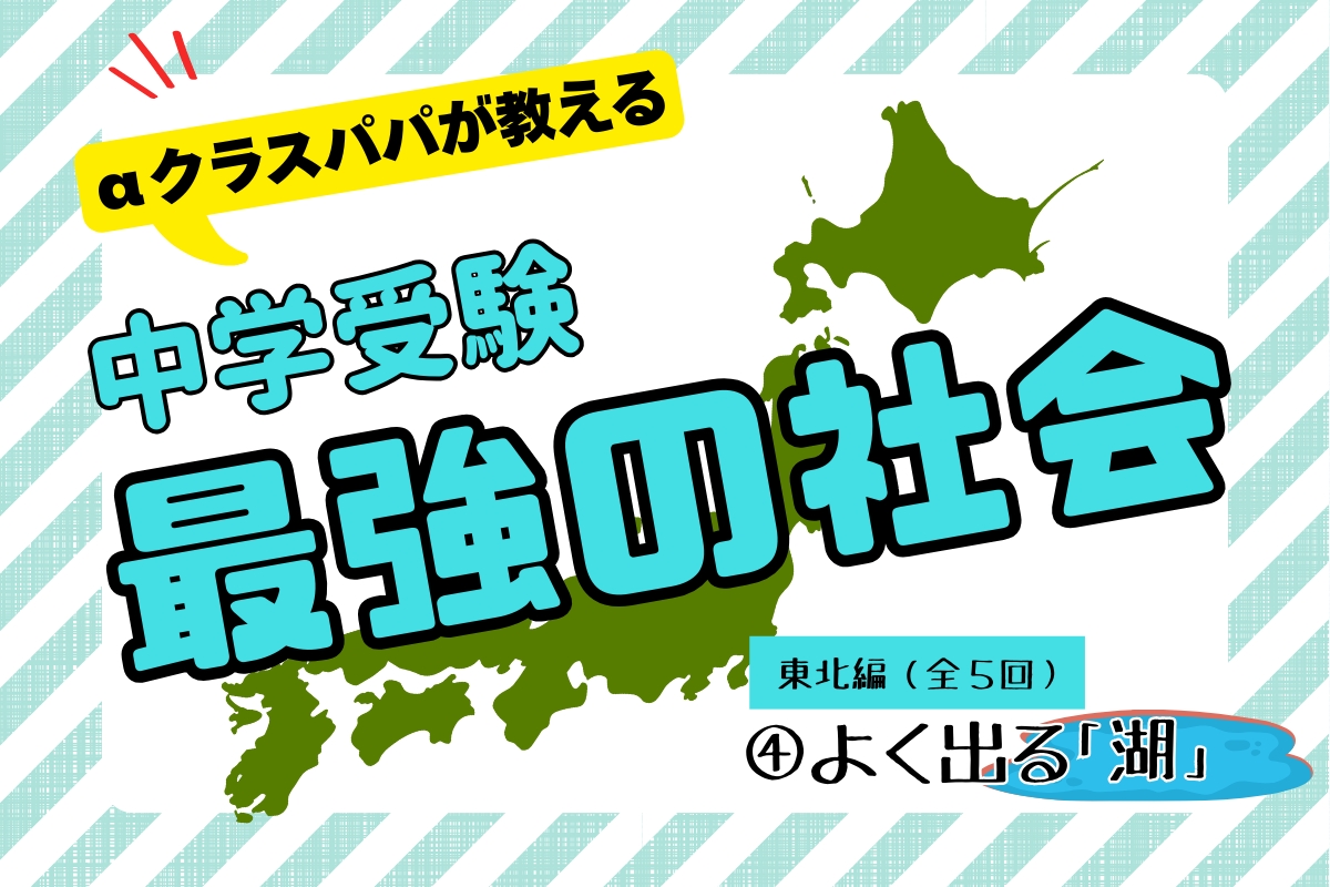 αクラスパパが教える「中学受験“最強の社会”」【東北編（4）湖】