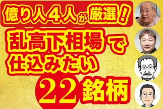 【億り人4人が「いま仕込み時」と注目の22銘柄を大公開】シゲルさん、かんちさん、DAIBOUCHOUさん、坂本慎太郎さんが実践解説　日本株「乱高下相場」の戦い方
