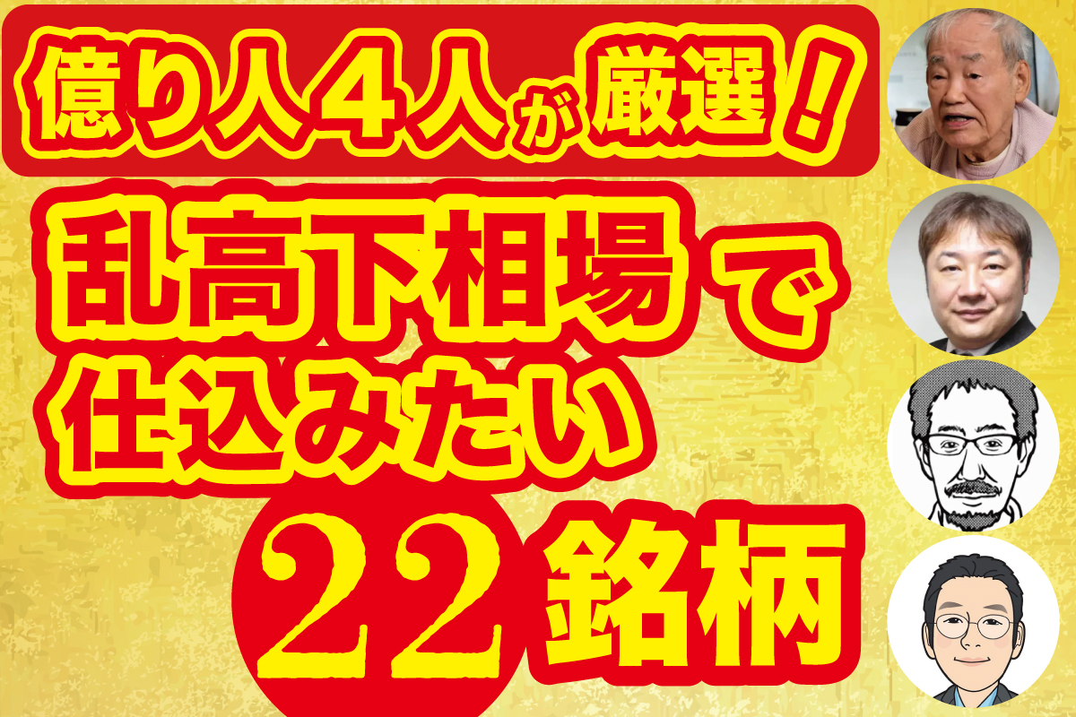 億り人4人が厳選「乱高下相場で仕込みたい22銘柄」