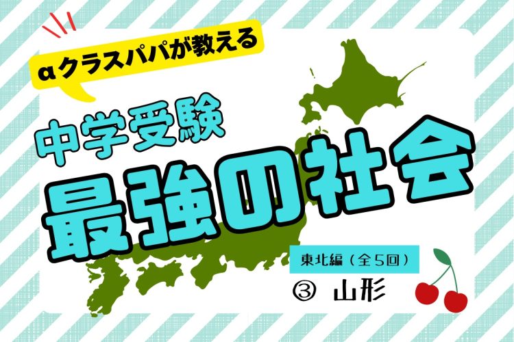αクラスパパが教える「中学受験“最強の社会”」【東北編（3）山形】