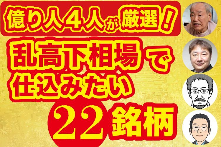 億り人4人が厳選「乱高下相場で仕込みたい22銘柄」